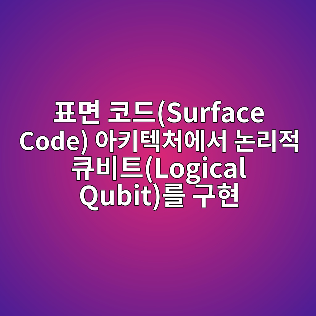 표면 코드(Surface Code) 아키텍처에서 논리적 큐비트(Logical Qubit)를 구현하는 메커니즘 4 ed919ceba9b4 ecbd94eb939csurface code ec9584ed82a4ed858decb298ec9790ec849c eb85bceba6aceca081 ed8190ebb984ed8ab8logical qubiteba5bc eab5ac 1784012316