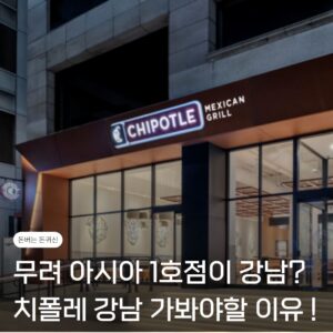 아시아 1호점이 강남에 오픈? 치폴레 강남 후기, 당신이 가봐야 할 이유 3가지 3 치폴레
